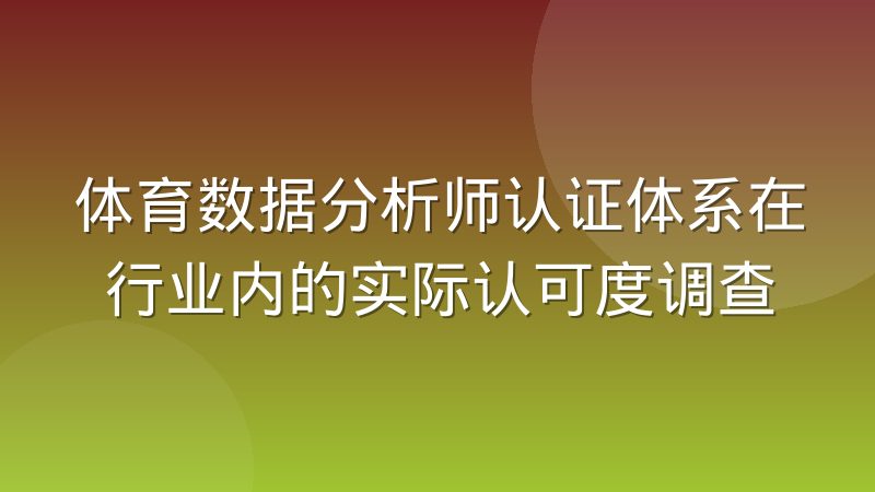 体育数据分析师认证体系在行业内的实际认可度调查
